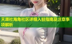 天涯社海角社区详细入驻指南及注意事项解析