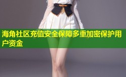 海角社区充值安全保障多重加密保护用户资金