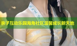亲子互动乐园海角社区温馨成长新天地