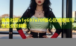 海角社区a1e697e70f核心区域发展与生活全景解析