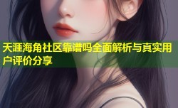 天涯海角社区靠谱吗全面解析与真实用户评价分享