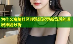 为什么海角社区频繁延迟更新背后的深层原因分析