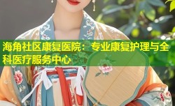海角社区康复医院：专业康复护理与全科医疗服务中心