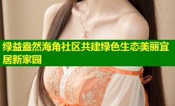 绿益盎然海角社区共建绿色生态美丽宜居新家园