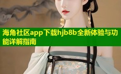 海角社区app下载hjb8b全新体验与功能详解指南
