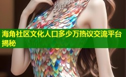 海角社区文化人口多少万热议交流平台揭秘