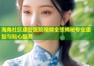 海角社区康复医院视频全景揭秘专业康复与贴心服务