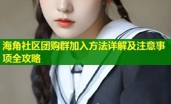 海角社区团购群加入方法详解及注意事项全攻略