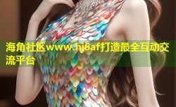 海角社区www.hj6af打造最全互动交流平台