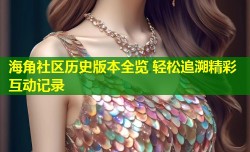 海角社区历史版本全览 轻松追溯精彩互动记录