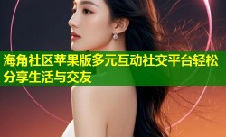 海角社区苹果版多元互动社交平台轻松分享生活与交友