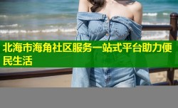 北海市海角社区服务一站式平台助力便民生活