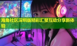海角社区深圳版精彩汇聚互动分享新体验