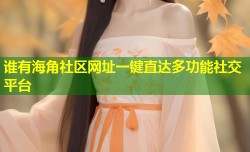 谁有海角社区网址一键直达多功能社交平台