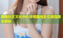 海角社区文化中心详细路线及交通指南全解析