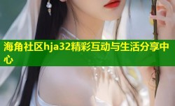 海角社区hja32精彩互动与生活分享中心
