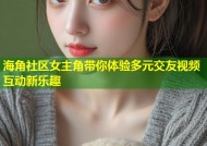 海角社区女主角带你体验多元交友视频互动新乐趣