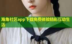 海角社区app下载免费体验精彩互动生活