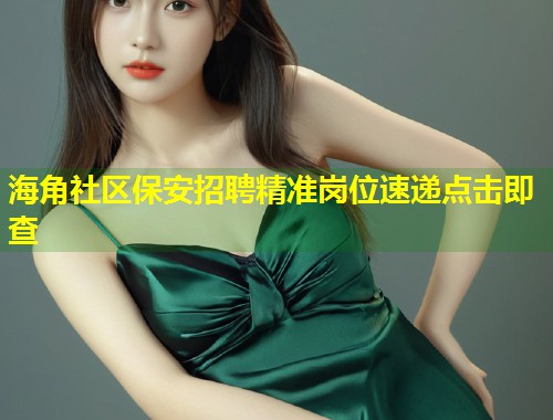 海角社区保安招聘精准岗位速递点击即查  第1张