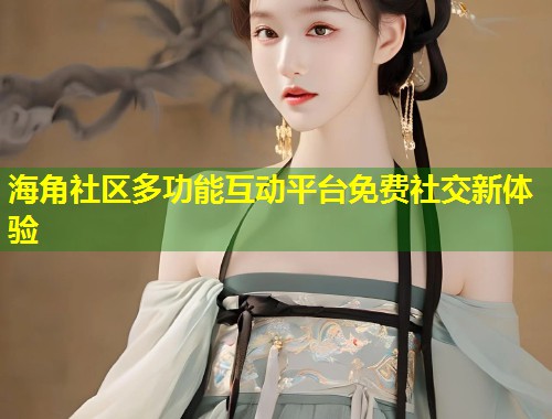 海角社区多功能互动平台免费社交新体验  第1张