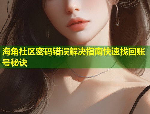海角社区密码错误解决指南快速找回账号秘诀  第1张