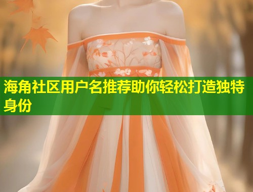 海角社区用户名推荐助你轻松打造独特身份  第2张