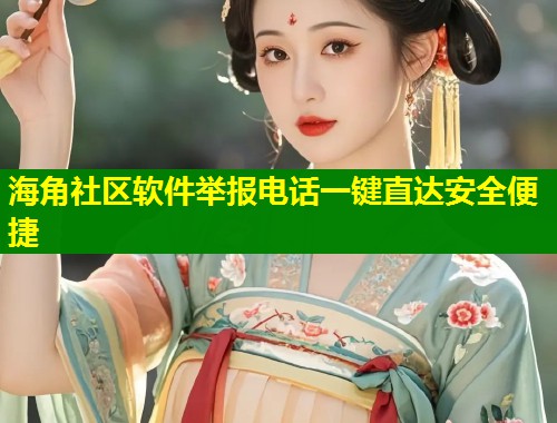 海角社区软件举报电话一键直达安全便捷  第2张