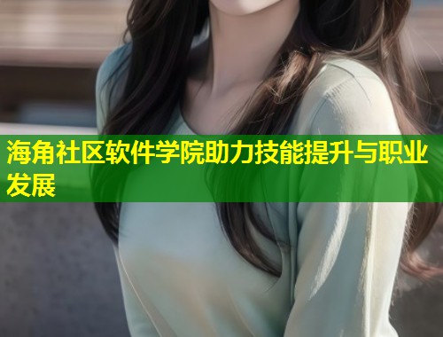 海角社区软件学院助力技能提升与职业发展  第1张