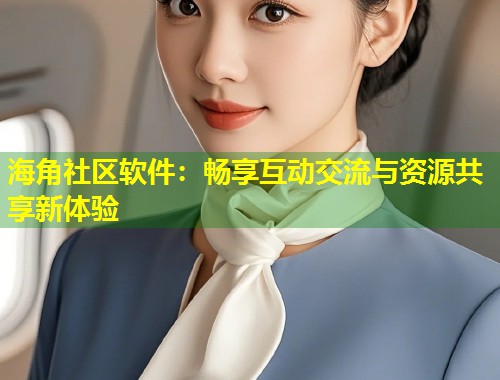 海角社区软件：畅享互动交流与资源共享新体验  第1张