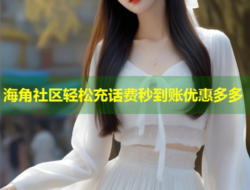 海角社区轻松充话费秒到账优惠多多  第1张