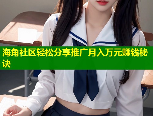 海角社区轻松分享推广月入万元赚钱秘诀  第1张