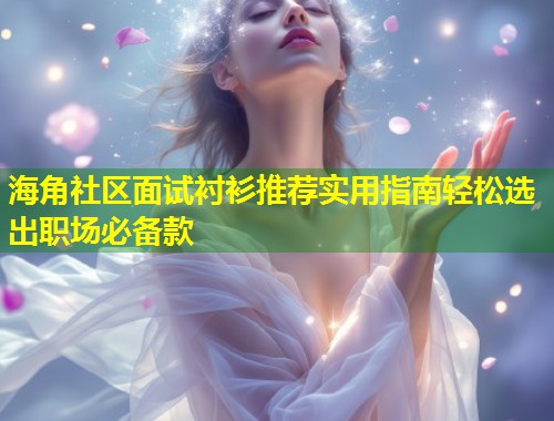 海角社区面试衬衫推荐实用指南轻松选出职场必备款  第1张