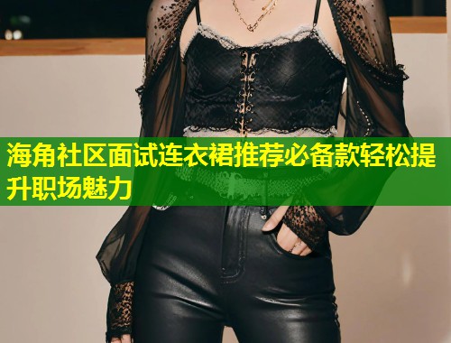 海角社区面试连衣裙推荐必备款轻松提升职场魅力  第1张