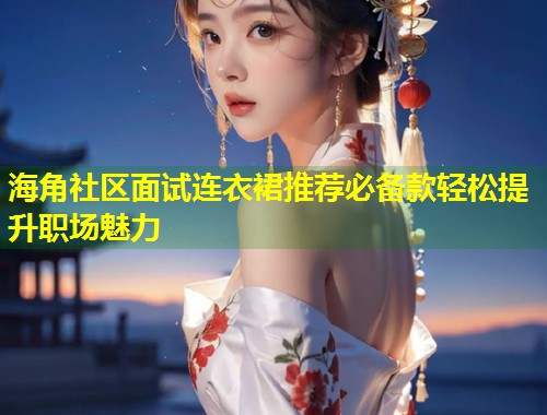 海角社区面试连衣裙推荐必备款轻松提升职场魅力  第2张