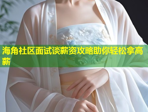 海角社区面试谈薪资攻略助你轻松拿高薪  第1张