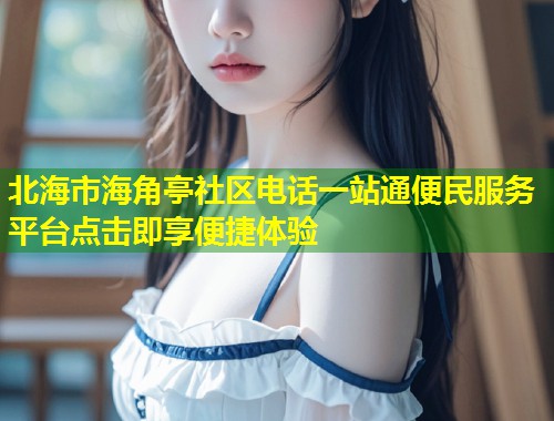 北海市海角亭社区电话一站通便民服务平台点击即享便捷体验  第1张