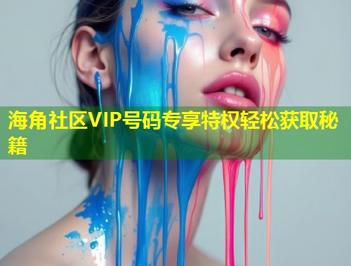 海角社区VIP号码专享特权轻松获取秘籍  第2张