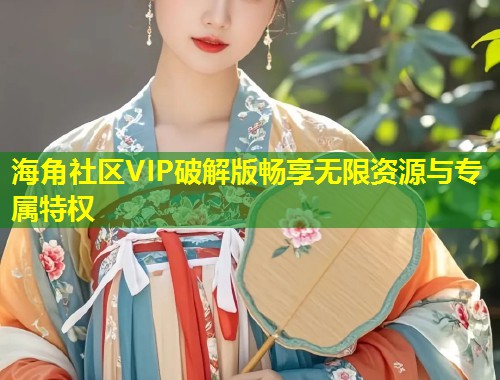 海角社区VIP破解版畅享无限资源与专属特权  第1张