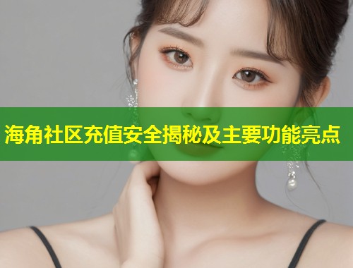 海角社区充值安全揭秘及主要功能亮点  第1张