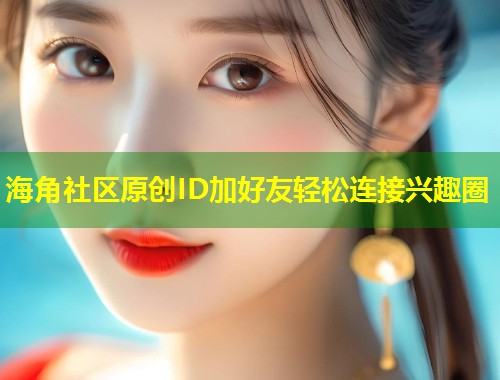 海角社区原创ID加好友轻松连接兴趣圈  第1张