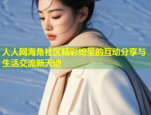 人人网海角社区精彩纷呈的互动分享与生活交流新天地  第1张
