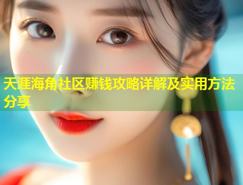 天涯海角社区赚钱攻略详解及实用方法分享  第2张