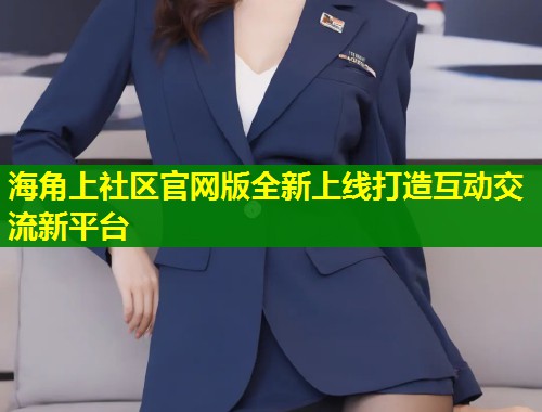 海角上社区官网版全新上线打造互动交流新平台  第1张