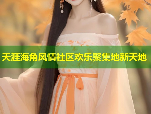 天涯海角风情社区欢乐聚集地新天地  第1张