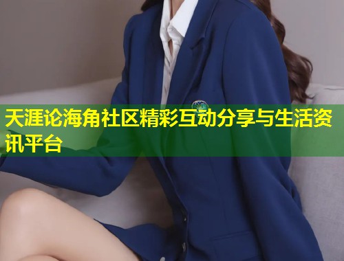天涯论海角社区精彩互动分享与生活资讯平台  第1张