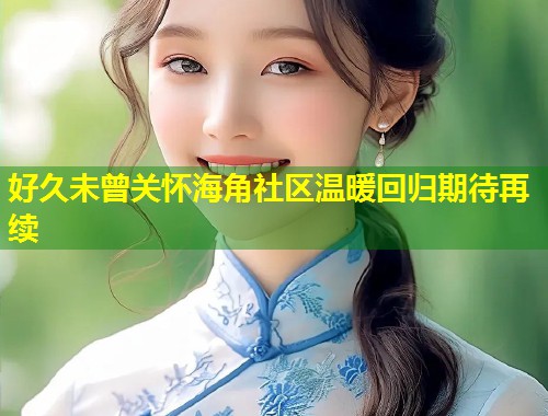 好久未曾关怀海角社区温暖回归期待再续  第1张