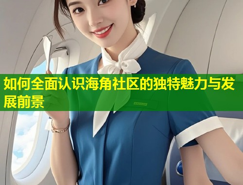 如何全面认识海角社区的独特魅力与发展前景  第2张