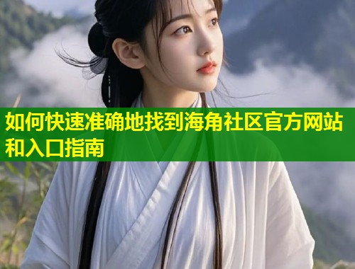 如何快速准确地找到海角社区官方网站和入口指南  第1张