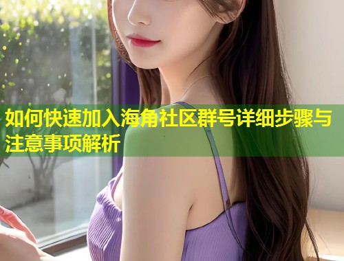 如何快速加入海角社区群号详细步骤与注意事项解析  第1张
