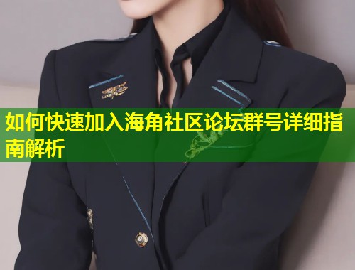 如何快速加入海角社区论坛群号详细指南解析  第1张